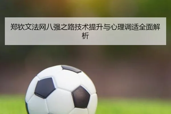 郑钦文法网八强之路技术提升与心理调适全面解析