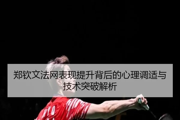 郑钦文法网表现提升背后的心理调适与技术突破解析