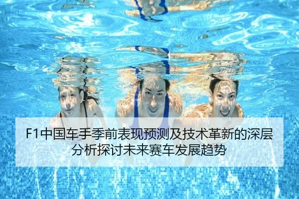 F1中国车手季前表现预测及技术革新的深层分析探讨未来赛车发展趋势