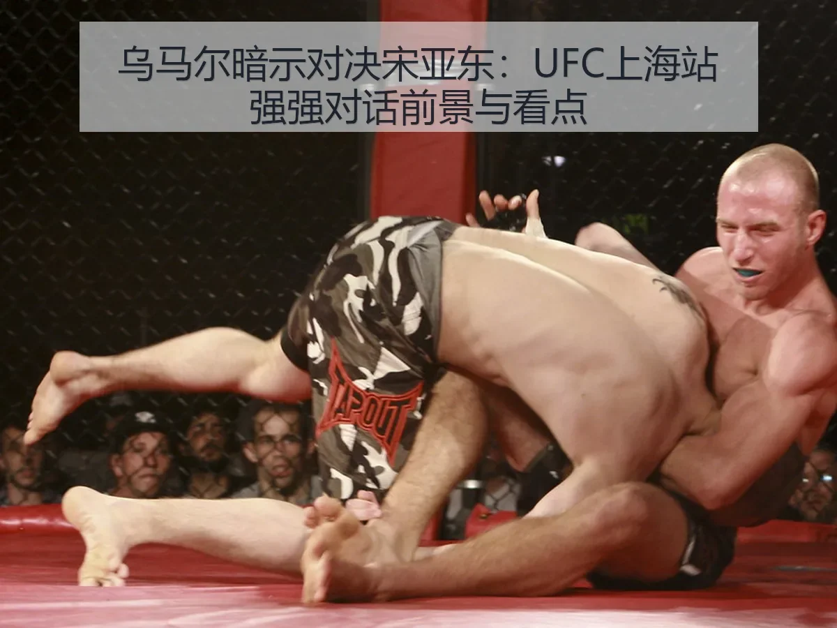 乌马尔暗示对决宋亚东:UFC上海站强强对话前景与看点
